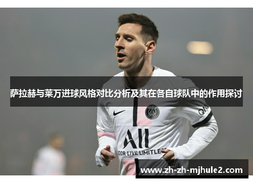 萨拉赫与莱万进球风格对比分析及其在各自球队中的作用探讨