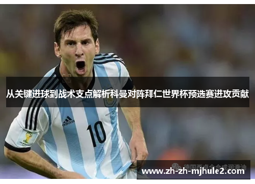 从关键进球到战术支点解析科曼对阵拜仁世界杯预选赛进攻贡献 从关键进球到战术支点解析科曼对阵拜仁世界杯预选赛进攻贡献