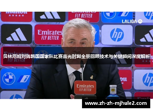 贝林厄姆对阵韩国国家队比赛高光时刻全景回顾技术与关键瞬间深度解析