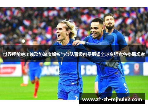 世界杯前瞻出线形势深度解析与各队晋级前景展望全球豪强竞争格局观察 世界杯前瞻出线形势深度解析与各队晋级前景展望全球豪强竞争格局观察