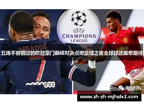 五场不容错过的欧冠豪门巅峰对决点燃足球之夜全球球迷屏息期待 五场不容错过的欧冠豪门巅峰对决点燃足球之夜全球球迷屏息期待