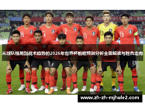 从球队格局到战术趋势的2026年世界杯前瞻预测分析全面解读与胜负走向