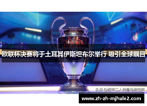 欧联杯决赛将于土耳其伊斯坦布尔举行 吸引全球瞩目 欧联杯决赛将于土耳其伊斯坦布尔举行 吸引全球瞩目