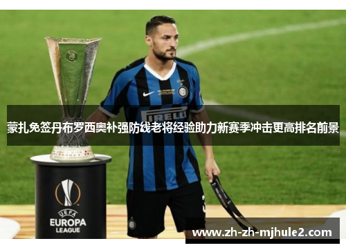 蒙扎免签丹布罗西奥补强防线老将经验助力新赛季冲击更高排名前景 蒙扎免签丹布罗西奥补强防线老将经验助力新赛季冲击更高排名前景