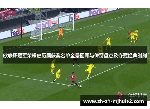 欧联杯冠军荣耀史历届获奖名单全景回顾与传奇盘点及夺冠经典时刻 欧联杯冠军荣耀史历届获奖名单全景回顾与传奇盘点及夺冠经典时刻