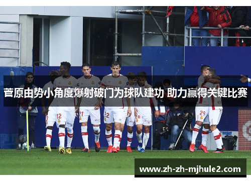 菅原由势小角度爆射破门为球队建功 助力赢得关键比赛 菅原由势小角度爆射破门为球队建功 助力赢得关键比赛